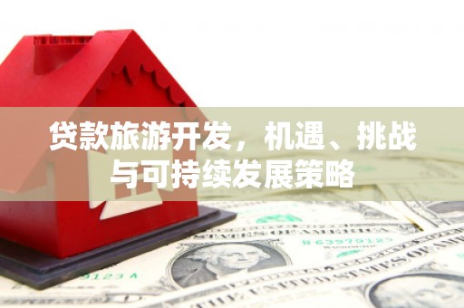 石屏贷款旅游开发，机遇、挑战与可持续发展策略