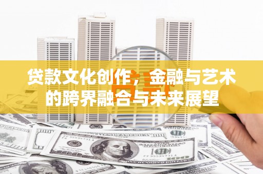 石屏贷款文化创作，金融与艺术的跨界融合与未来展望