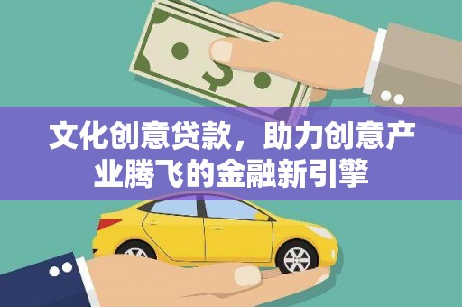 石屏文化创意贷款，助力创意产业腾飞的金融新引擎
