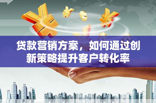 石屏贷款营销方案，如何通过创新策略提升客户转化率