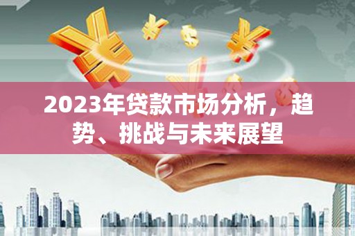 石屏2023年贷款市场分析，趋势、挑战与未来展望