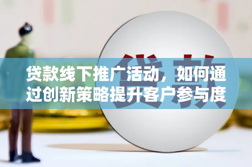 石屏贷款线下推广活动，如何通过创新策略提升客户参与度