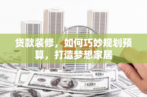 石屏贷款装修，如何巧妙规划预算，打造梦想家居