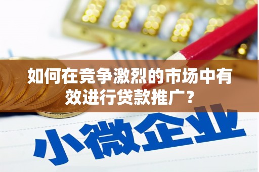 石屏如何在竞争激烈的市场中有效进行贷款推广？