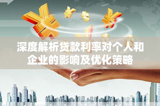 石屏深度解析贷款利率对个人和企业的影响及优化策略