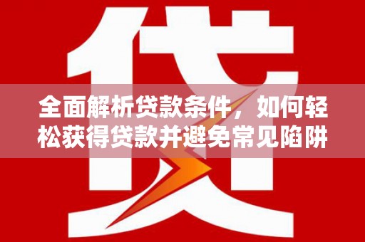 石屏全面解析贷款条件，如何轻松获得贷款并避免常见陷阱