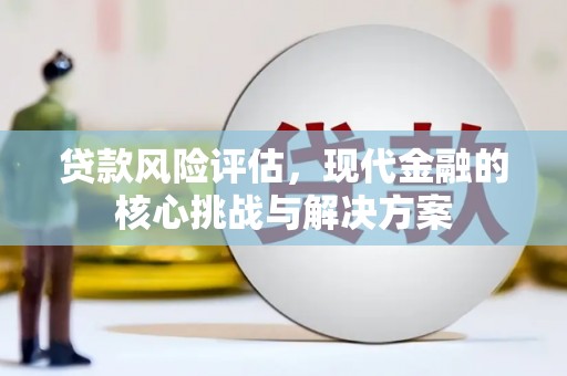 石屏贷款风险评估，现代金融的核心挑战与解决方案