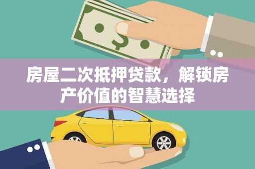 石屏房屋二次抵押贷款，解锁房产价值的智慧选择