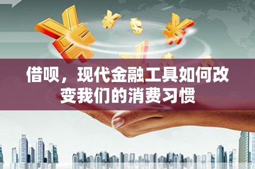 石屏借呗，现代金融工具如何改变我们的消费习惯