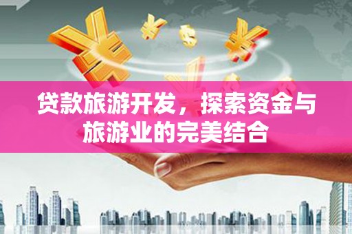 石屏贷款旅游开发，探索资金与旅游业的完美结合
