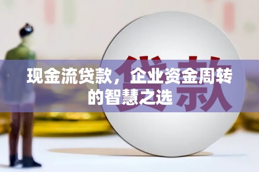石屏现金流贷款，企业资金周转的智慧之选