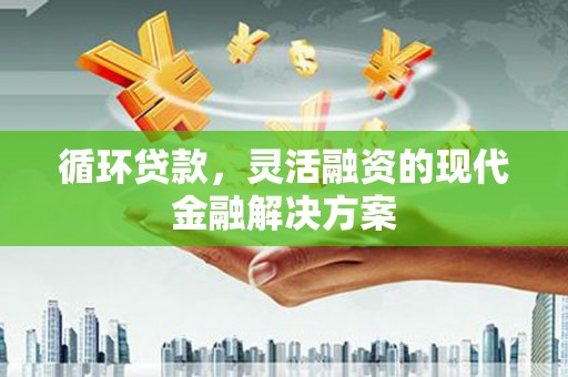 石屏循环贷款，灵活融资的现代金融解决方案