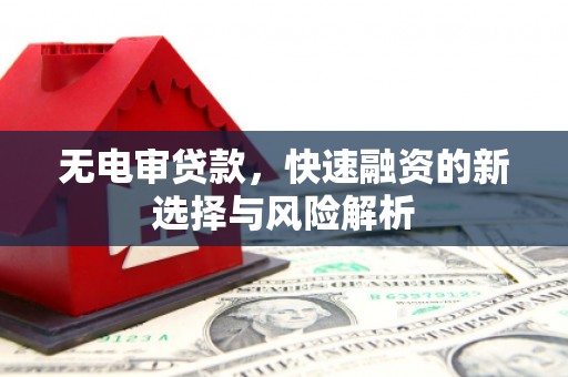 石屏无电审贷款，快速融资的新选择与风险解析