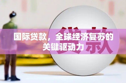 石屏国际贷款，全球经济复苏的关键驱动力