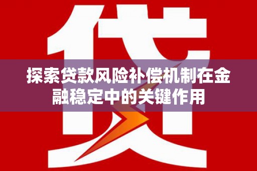 石屏探索贷款风险补偿机制在金融稳定中的关键作用