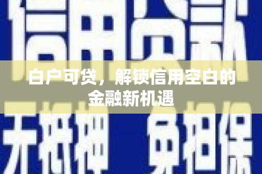 石屏白户可贷，解锁信用空白的金融新机遇