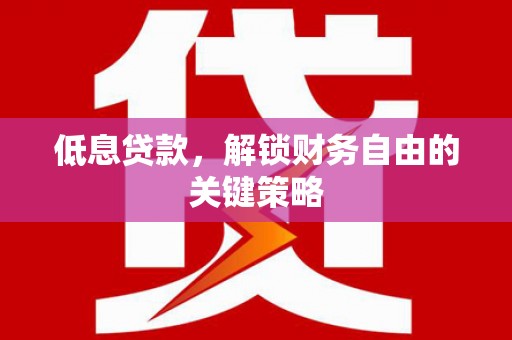 石屏低息贷款，解锁财务自由的关键策略