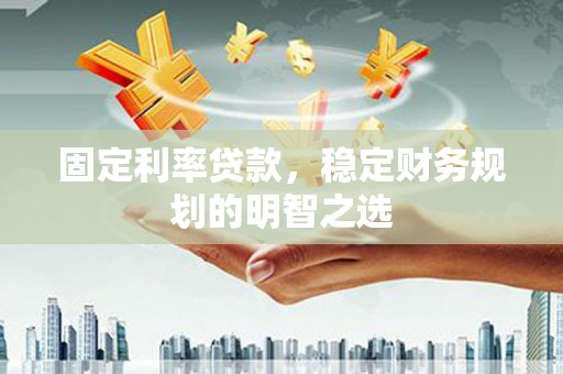 石屏固定利率贷款，稳定财务规划的明智之选