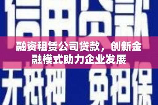 石屏融资租赁公司贷款，创新金融模式助力企业发展