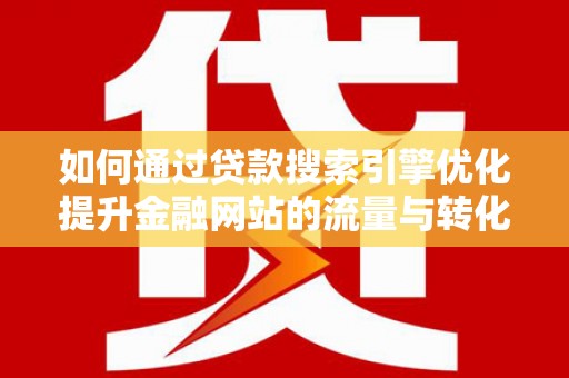 石屏如何通过贷款搜索引擎优化提升金融网站的流量与转化率