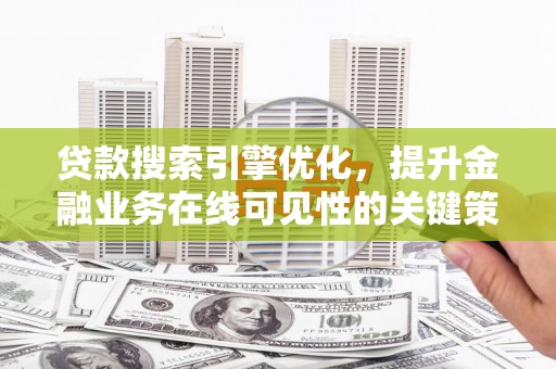 石屏贷款搜索引擎优化，提升金融业务在线可见性的关键策略