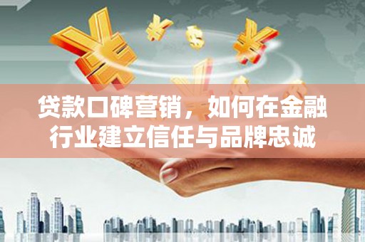 石屏贷款口碑营销，如何在金融行业建立信任与品牌忠诚