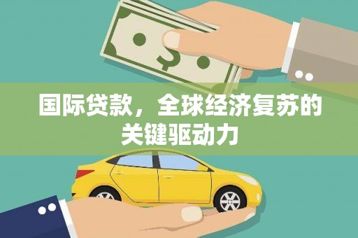 石屏国际贷款，全球经济复苏的关键驱动力