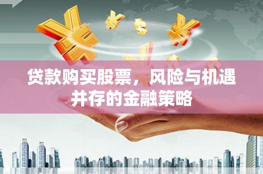 石屏贷款购买股票，风险与机遇并存的金融策略