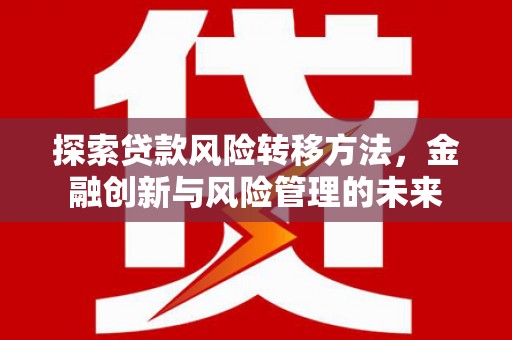 石屏探索贷款风险转移方法，金融创新与风险管理的未来