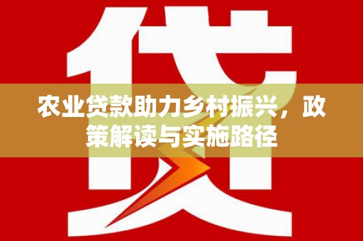 石屏农业贷款助力乡村振兴，政策解读与实施路径