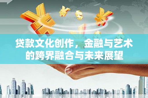 石屏贷款文化创作，金融与艺术的跨界融合与未来展望
