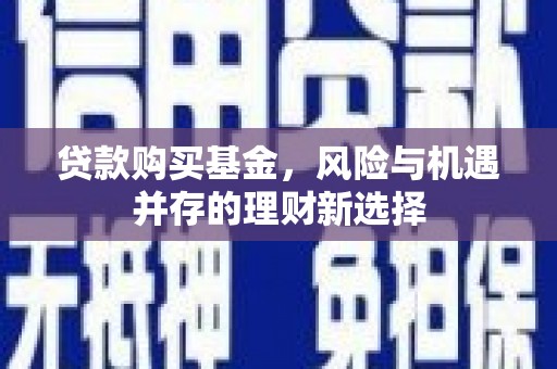石屏贷款购买基金，风险与机遇并存的理财新选择