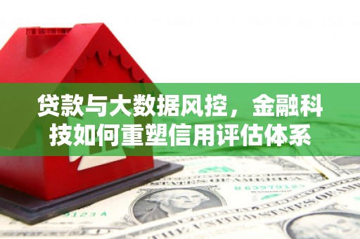 石屏贷款与大数据风控，金融科技如何重塑信用评估体系