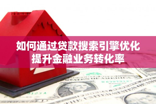 石屏如何通过贷款搜索引擎优化提升金融业务转化率