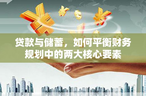 石屏贷款与储蓄，如何平衡财务规划中的两大核心要素