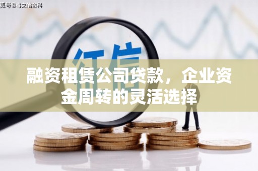 石屏融资租赁公司贷款，企业资金周转的灵活选择