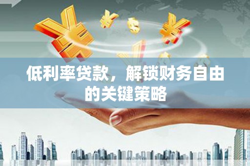 石屏低利率贷款，解锁财务自由的关键策略