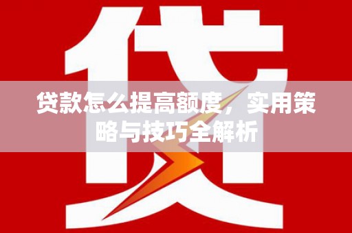 石屏贷款怎么提高额度，实用策略与技巧全解析