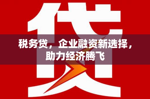 石屏税务贷，企业融资新选择，助力经济腾飞