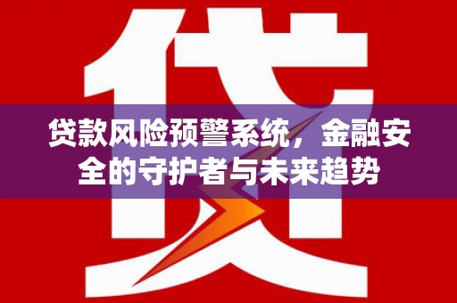 石屏贷款风险预警系统，金融安全的守护者与未来趋势