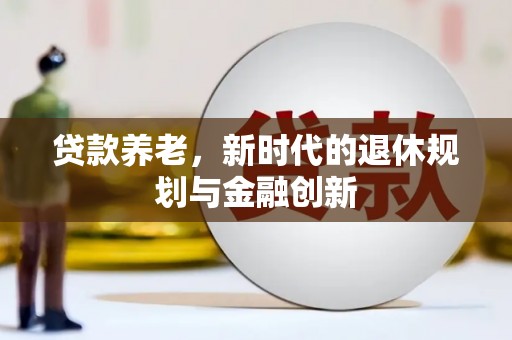 石屏贷款养老，新时代的退休规划与金融创新