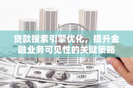 石屏贷款搜索引擎优化，提升金融业务可见性的关键策略