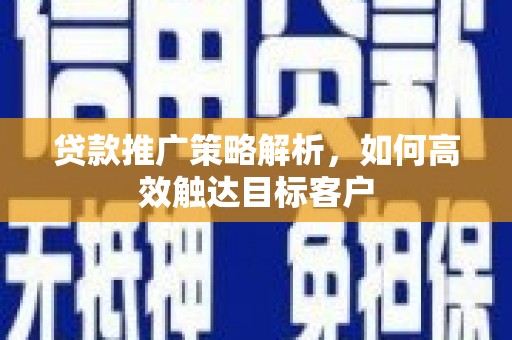 石屏贷款推广策略解析，如何高效触达目标客户