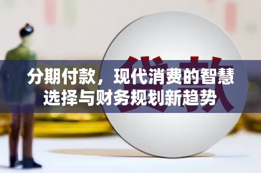石屏分期付款，现代消费的智慧选择与财务规划新趋势