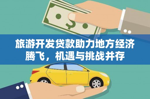 石屏旅游开发贷款助力地方经济腾飞，机遇与挑战并存