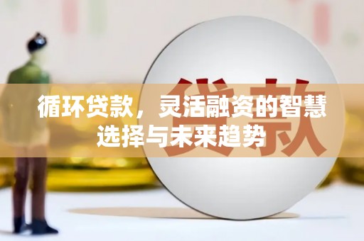 石屏循环贷款，灵活融资的智慧选择与未来趋势
