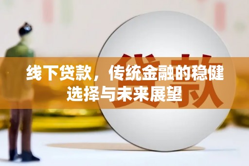 石屏线下贷款，传统金融的稳健选择与未来展望