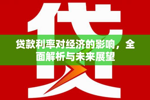 石屏贷款利率对经济的影响，全面解析与未来展望