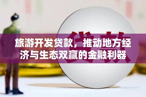 石屏旅游开发贷款，推动地方经济与生态双赢的金融利器