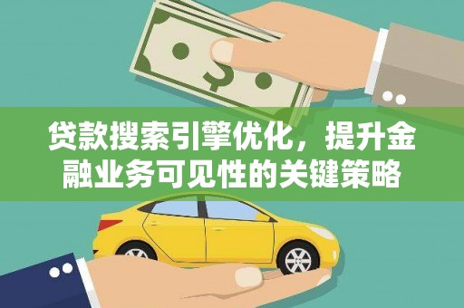 石屏贷款搜索引擎优化，提升金融业务可见性的关键策略